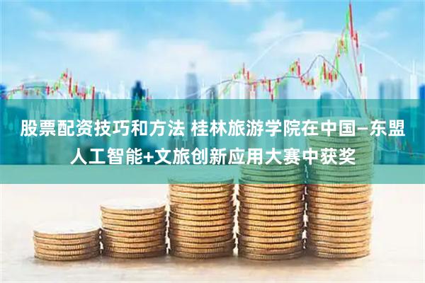 股票配资技巧和方法 桂林旅游学院在中国—东盟人工智能+文旅创新应用大赛中获奖