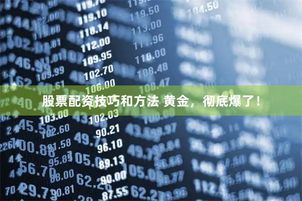 股票配资技巧和方法 黄金，彻底爆了！